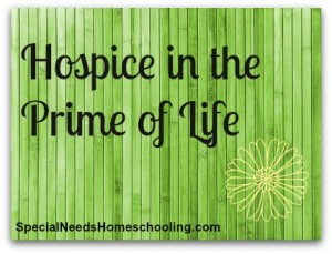 Needing Hospice in the Prime of Life - Special Needs Homeschooling